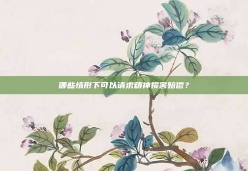 哪些情形下可以请求精神损害赔偿？
